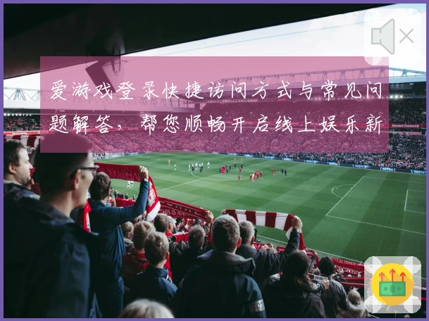 爱游戏登录快捷访问方式与常见问题解答,帮您顺畅开启线上娱乐新体验