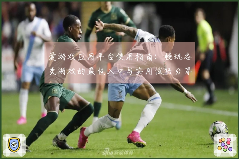 爱游戏应用平台使用指南：畅玩各类游戏的最佳入口与实用技巧分享