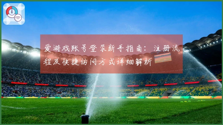 爱游戏账号登录新手指南：注册流程及快捷访问方式详细解析