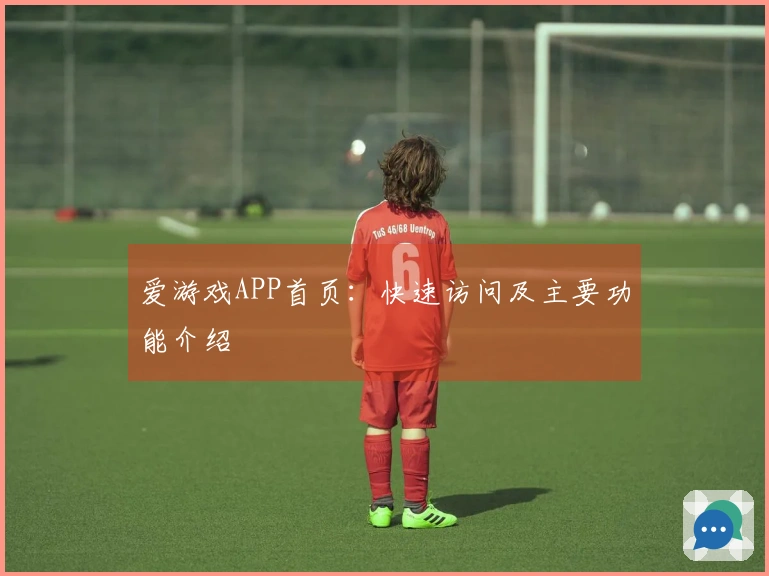 爱游戏APP首页:快速访问及主要功能介绍