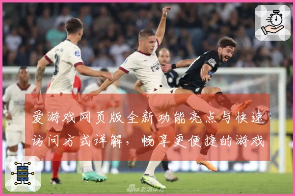 爱游戏网页版全新功能亮点与快速访问方式详解，畅享更便捷的游戏体验