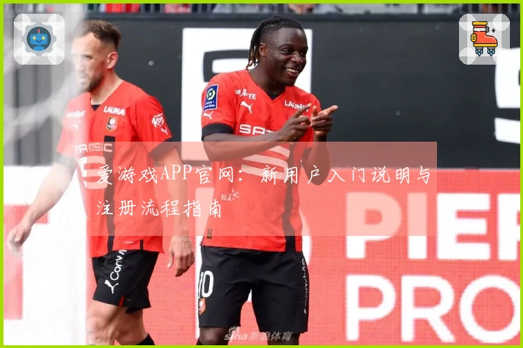 爱游戏APP官网：新用户入门说明与注册流程指南