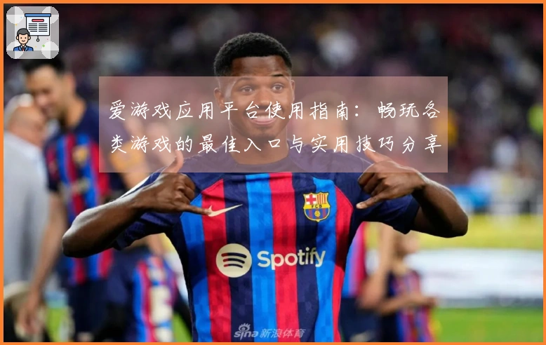 爱游戏应用平台使用指南：畅玩各类游戏的最佳入口与实用技巧分享