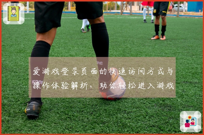 爱游戏登录页面的快速访问方式与操作体验解析,助你轻松进入游戏世界