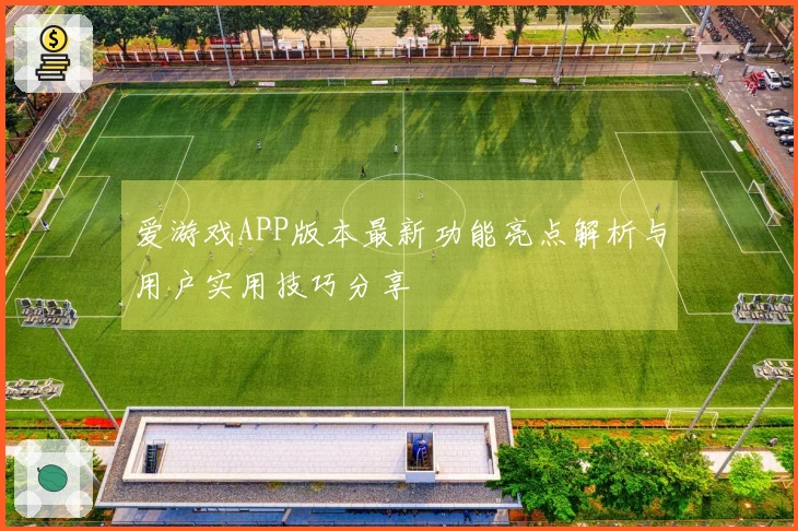 爱游戏APP版本最新功能亮点解析与用户实用技巧分享