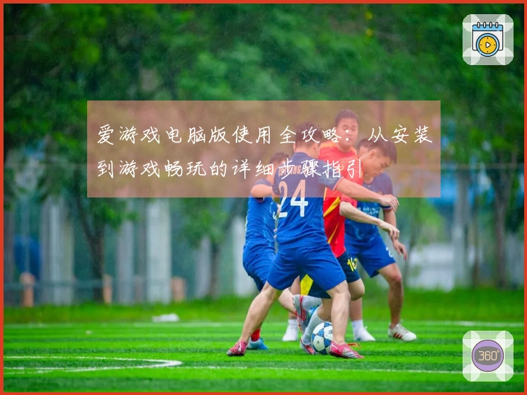 爱游戏电脑版使用全攻略：从安装到游戏畅玩的详细步骤指引