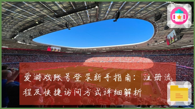 爱游戏账号登录新手指南:注册流程及快捷访问方式详细解析