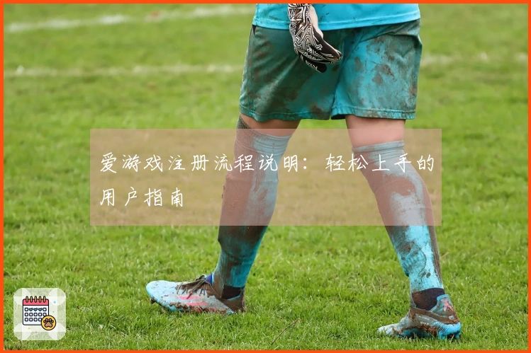 爱游戏注册流程说明：轻松上手的用户指南