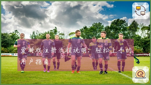 爱游戏注册流程说明:轻松上手的用户指南