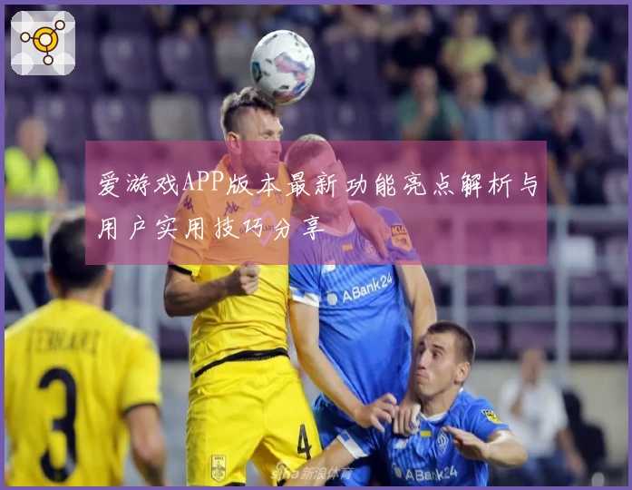 爱游戏APP版本最新功能亮点解析与用户实用技巧分享