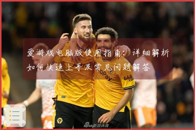 爱游戏电脑版使用指南:详细解析如何快速上手及常见问题解答